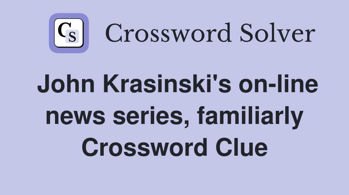 John Krasinski's on-line news series, familiarly Crossword Clue