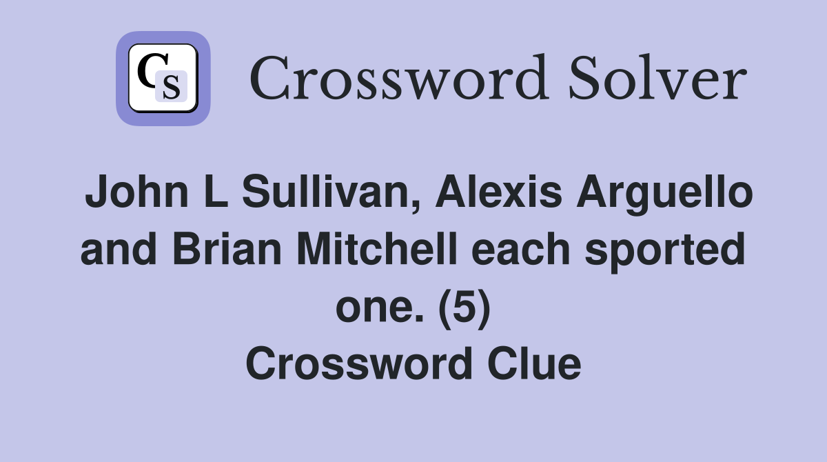 John L Sullivan, Alexis Arguello and Brian Mitchell each sported one. (5) Crossword Clue