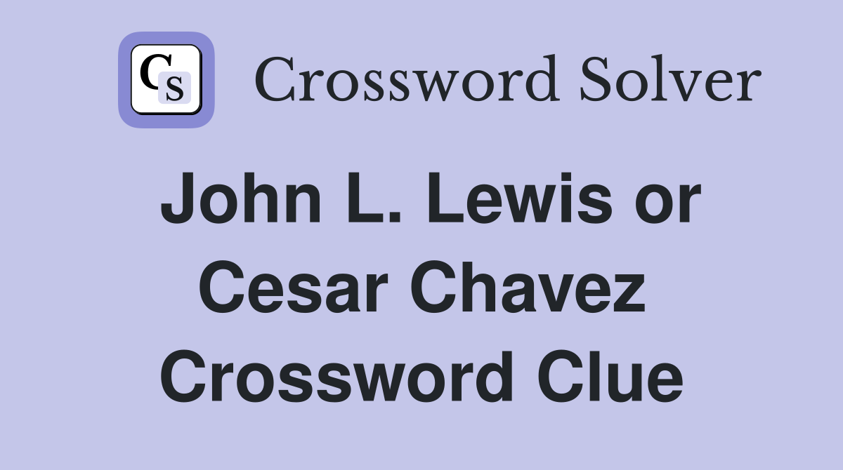 John L. Lewis or Cesar Chavez Crossword Clue