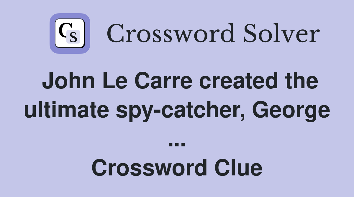 John Le Carre created the ultimate spy-catcher, George ... Crossword Clue