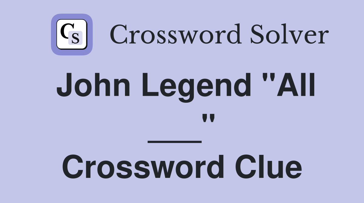 John Legend "All ___" Crossword Clue