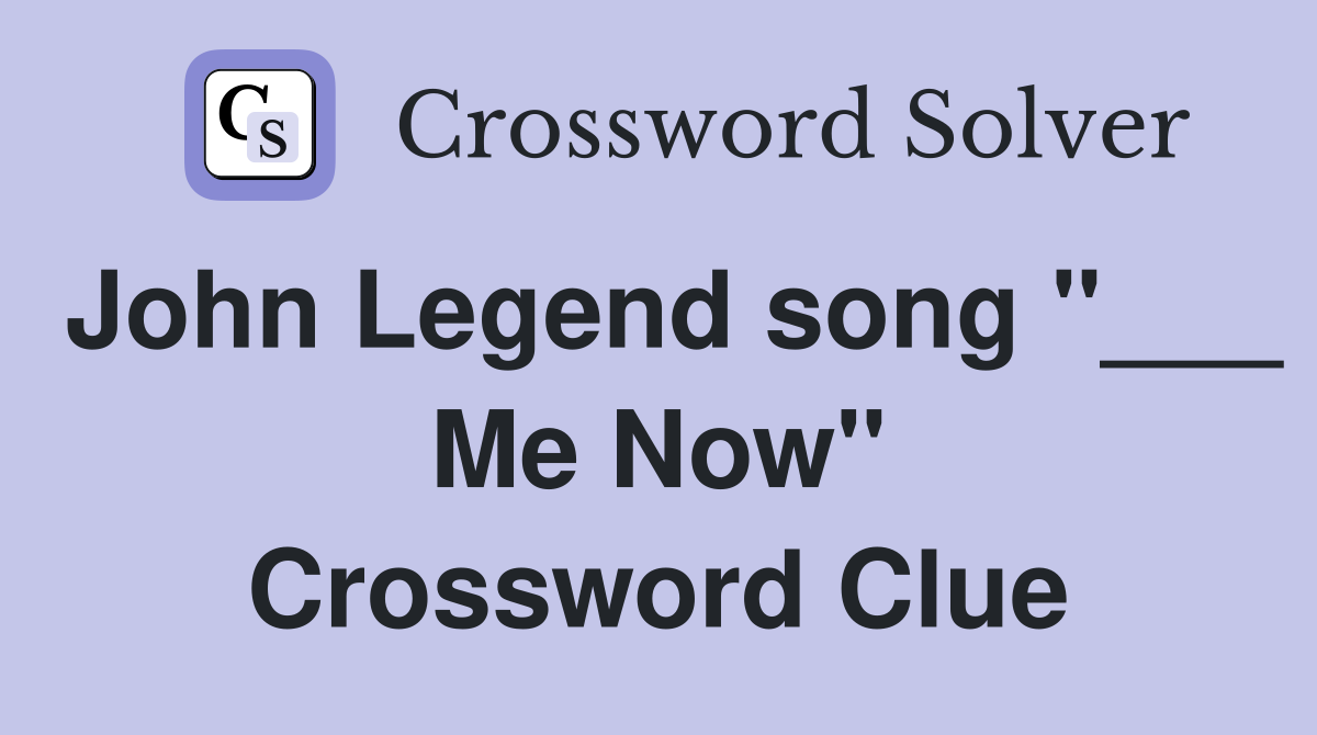 John Legend song "___ Me Now" Crossword Clue