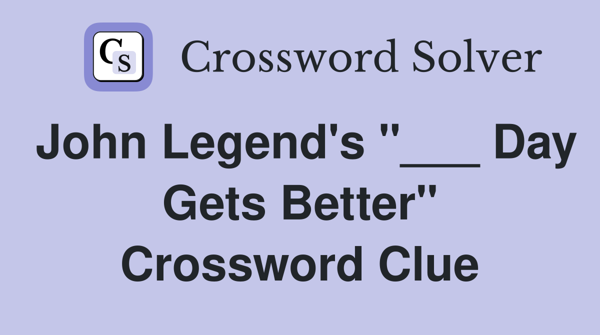 John Legend's "___ Day Gets Better" Crossword Clue
