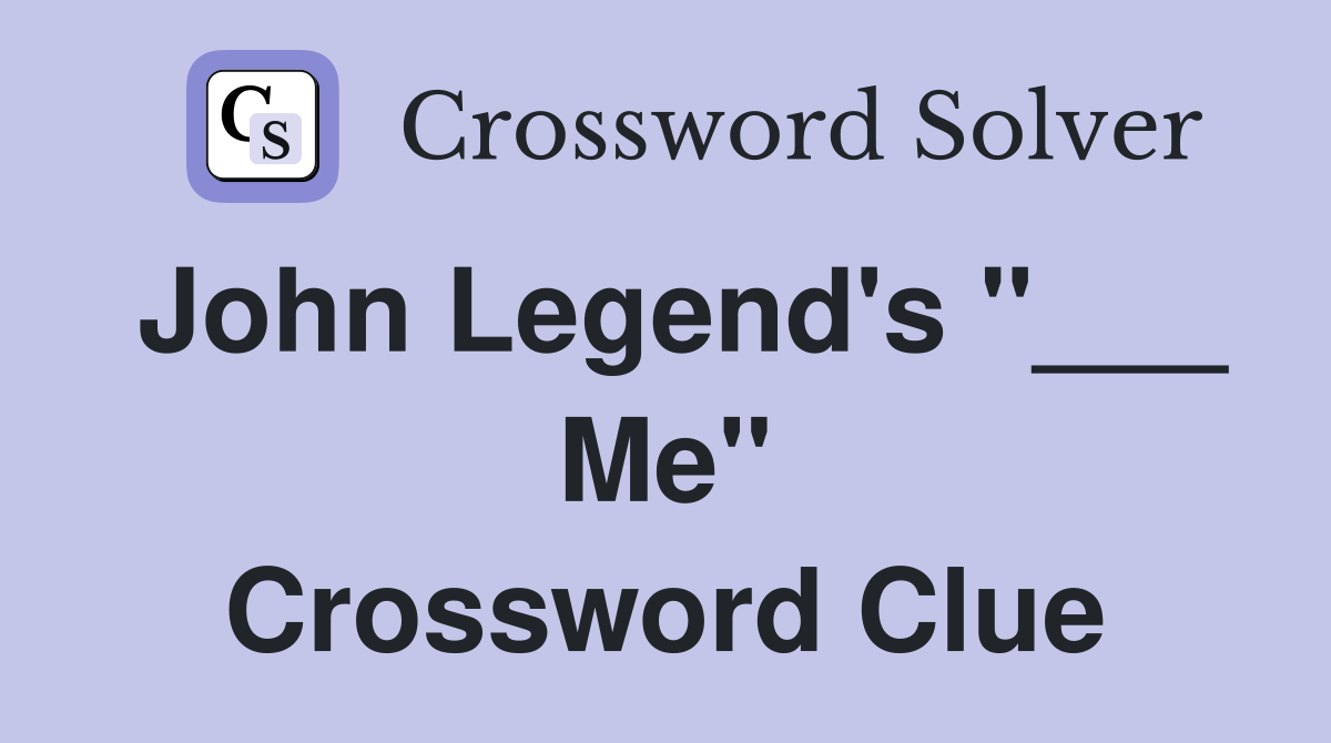 John Legend's "___ Me" Crossword Clue