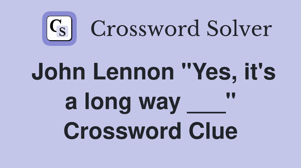 John Lennon "Yes, it's a long way ___" Crossword Clue