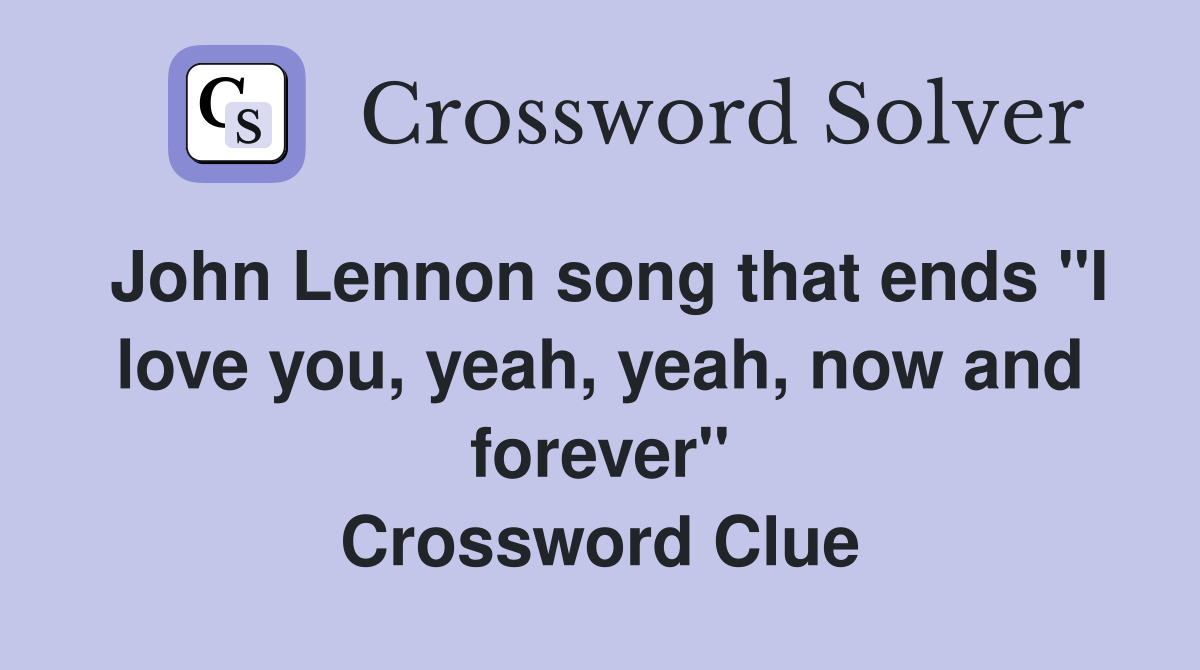 John Lennon song that ends "I love you, yeah, yeah, now and forever" Crossword Clue