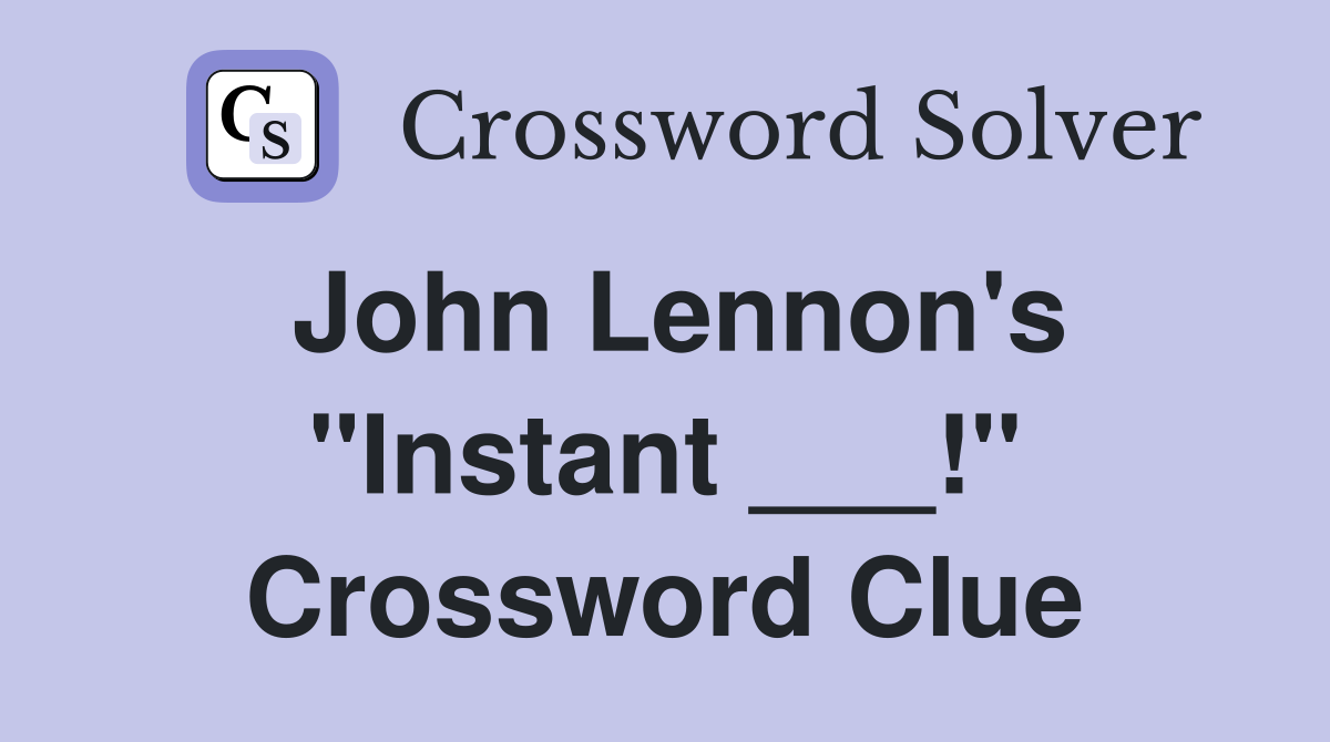 John Lennon's "Instant ___!" Crossword Clue