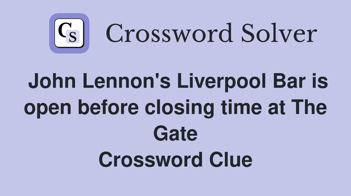 John Lennon's Liverpool Bar is open before closing time at The Gate Crossword Clue