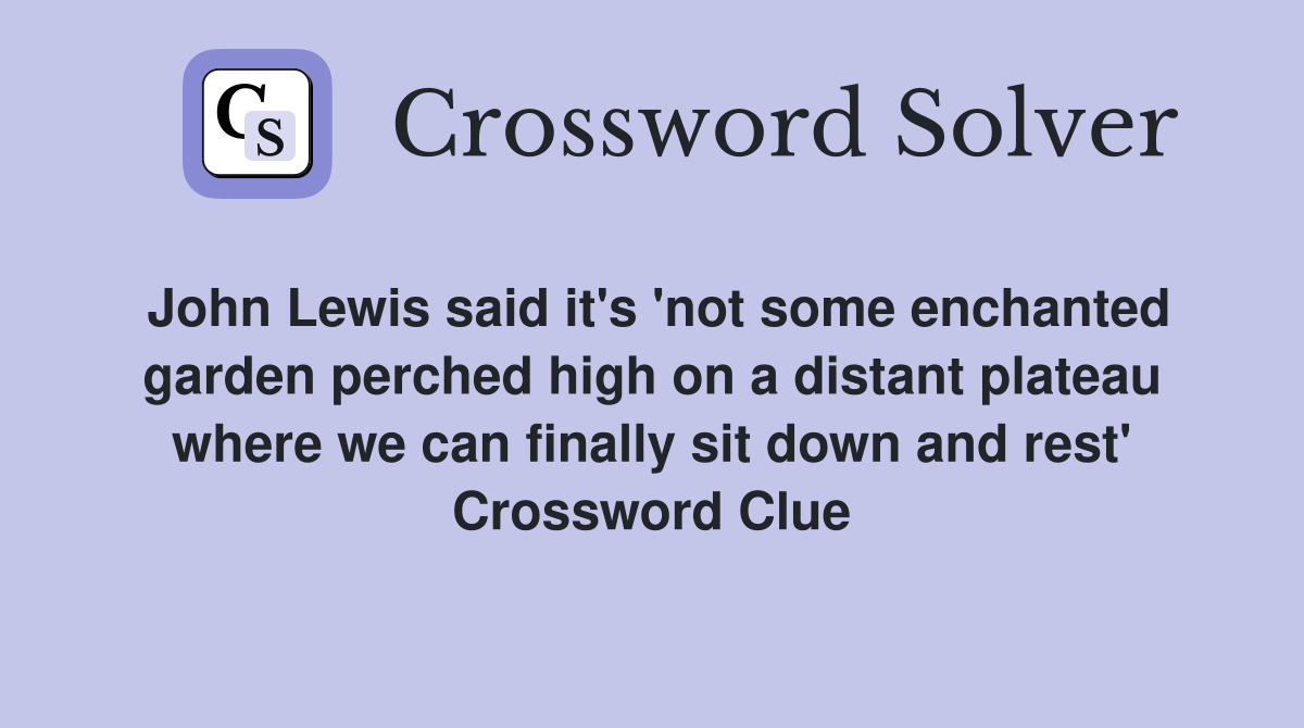 John Lewis said it's 'not some enchanted garden perched high on a distant plateau where we can finally sit down and rest' Crossword Clue