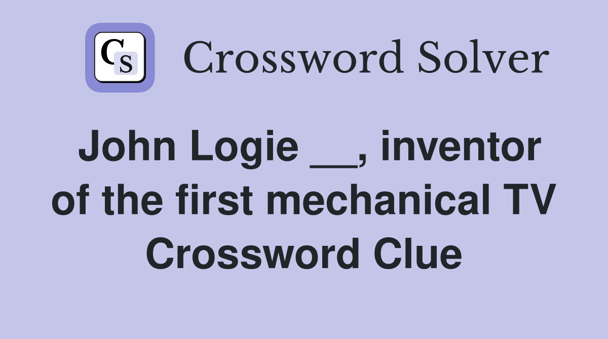 John Logie __, inventor of the first mechanical TV Crossword Clue