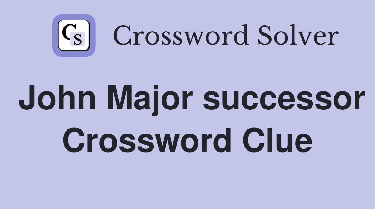 John Major successor Crossword Clue