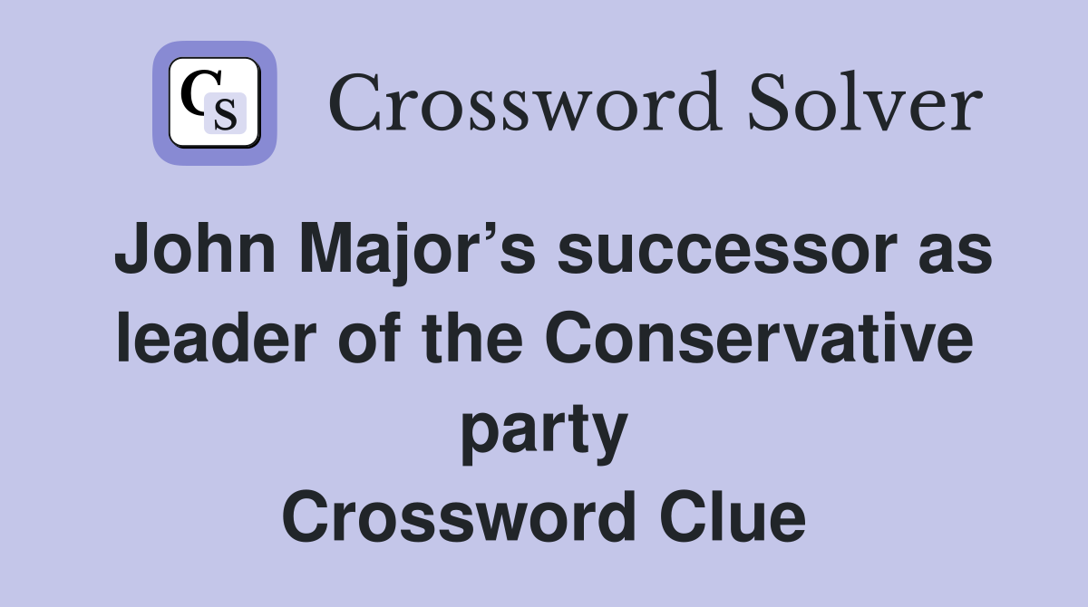 John Major’s successor as leader of the Conservative party Crossword Clue