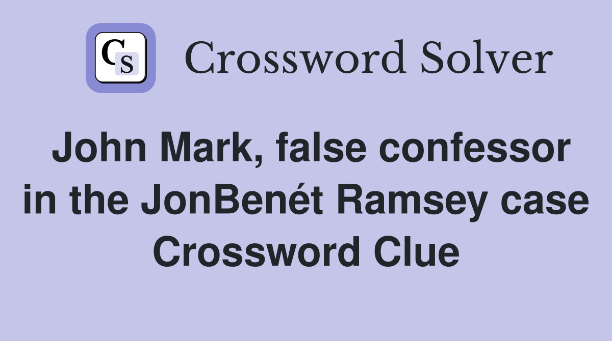 John Mark, false confessor in the JonBenét Ramsey case Crossword Clue