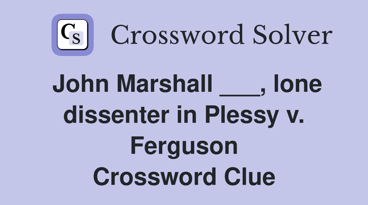 John Marshall ___, lone dissenter in Plessy v. Ferguson Crossword Clue