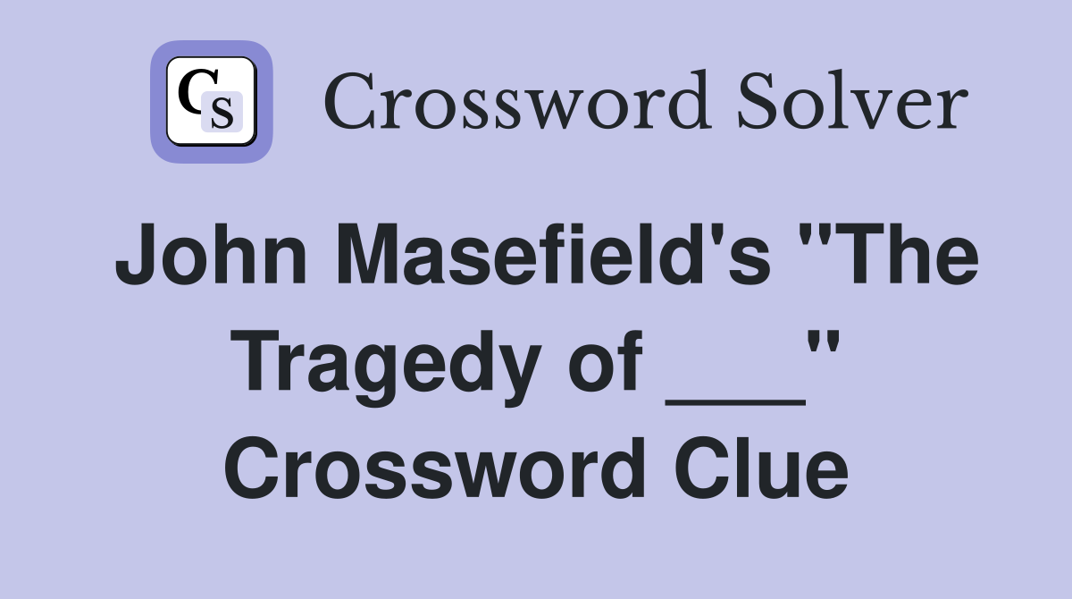 John Masefield's "The Tragedy of ___" Crossword Clue