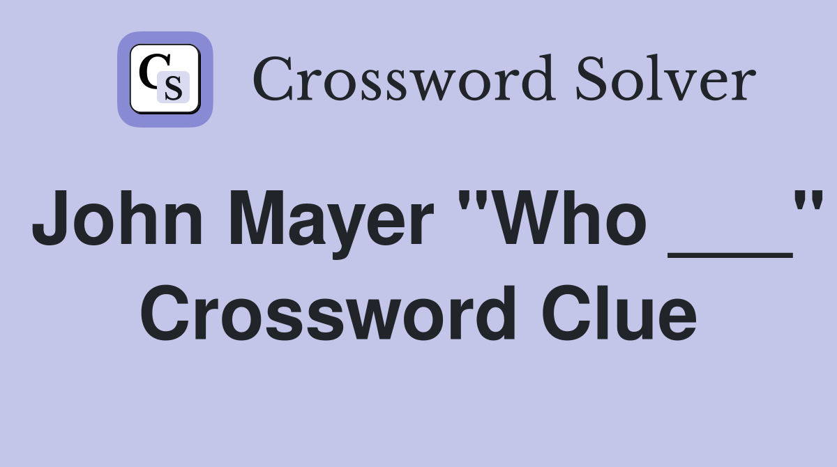 John Mayer "Who ___" Crossword Clue