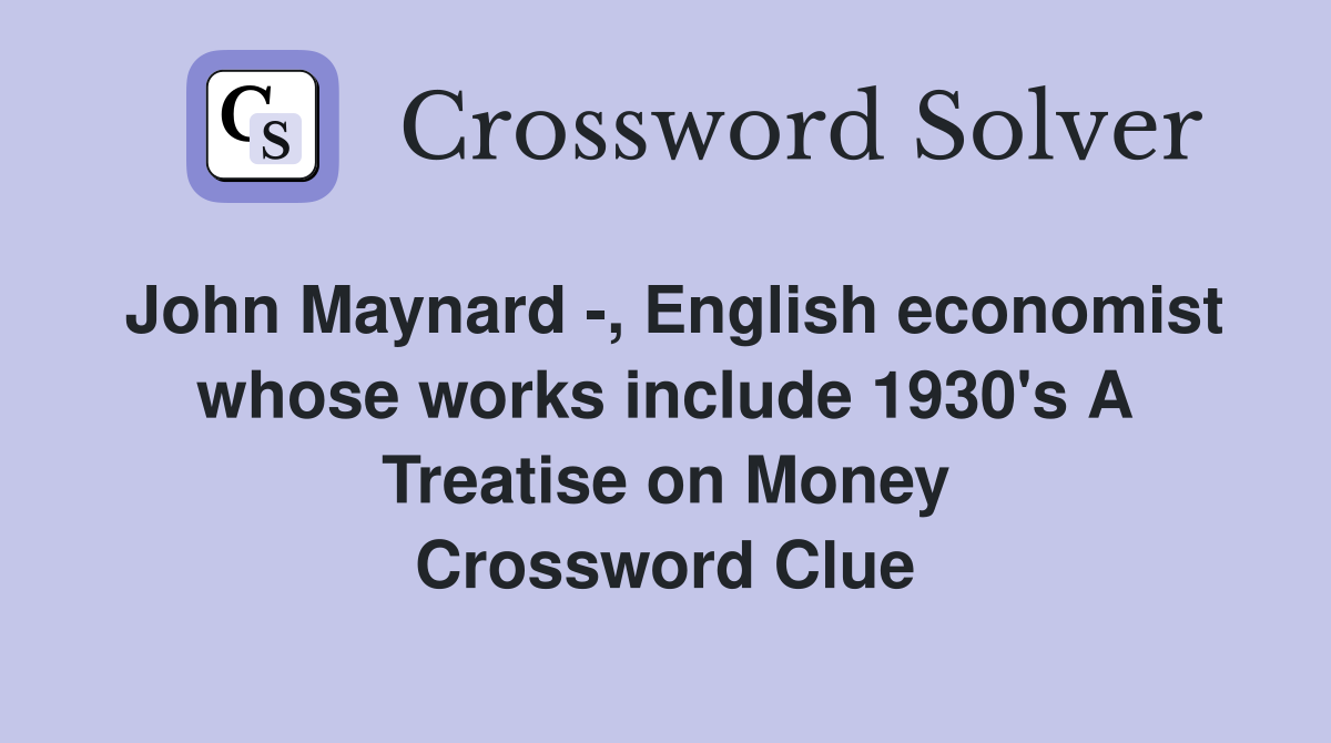 John Maynard -, English economist whose works include 1930's A Treatise on Money Crossword Clue