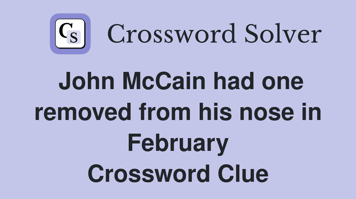 John McCain had one removed from his nose in February Crossword Clue
