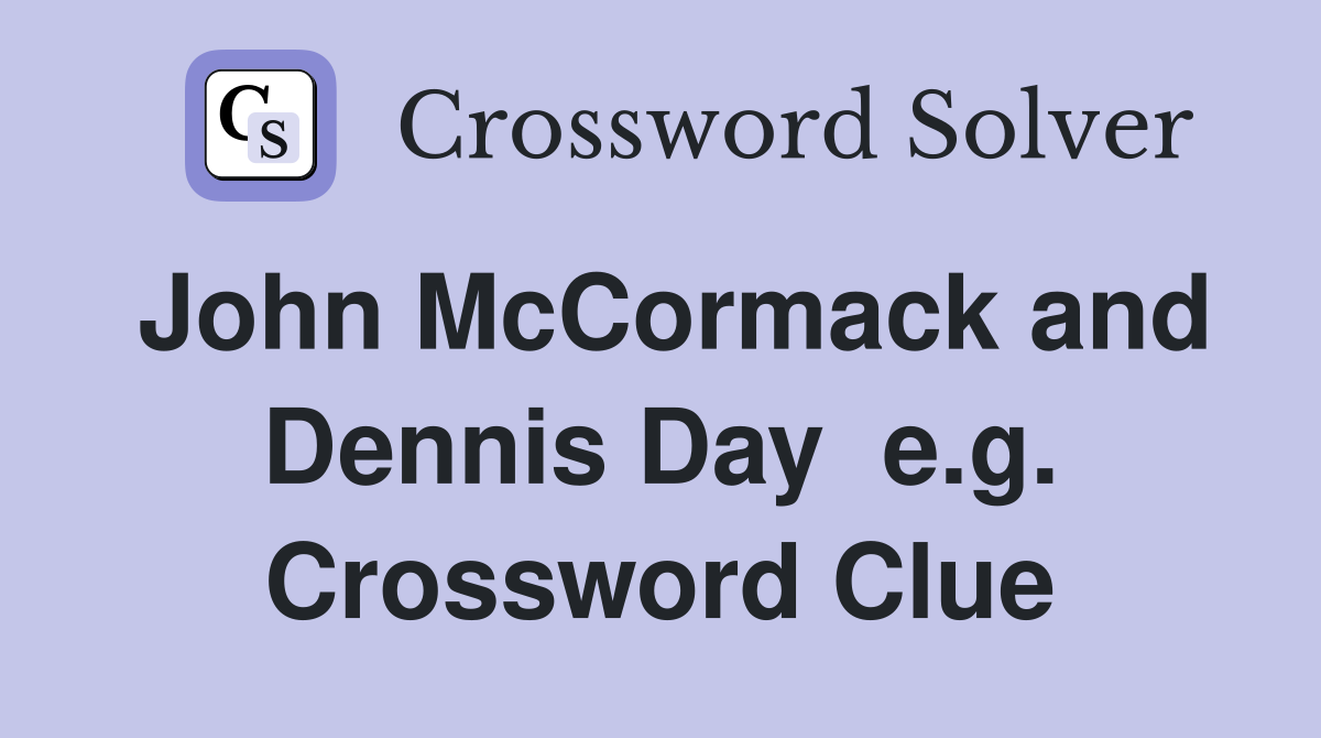 John McCormack and Dennis Day  e.g. Crossword Clue