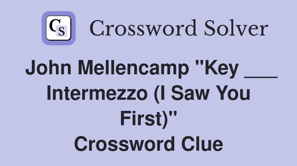 John Mellencamp "Key ___ Intermezzo (I Saw You First)" Crossword Clue