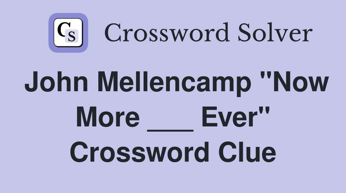 John Mellencamp "Now More ___ Ever" Crossword Clue