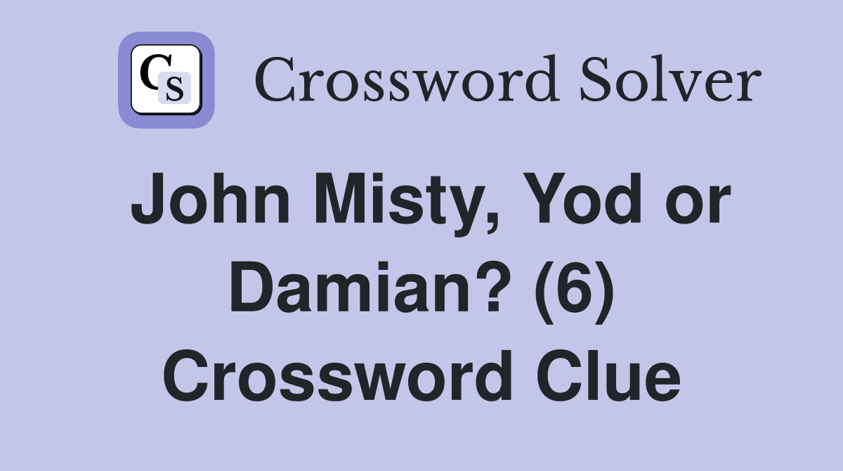 John Misty, Yod or Damian? (6) Crossword Clue