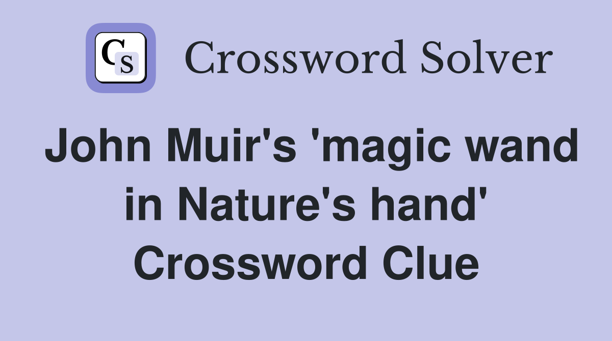 John Muir's 'magic wand in Nature's hand' Crossword Clue