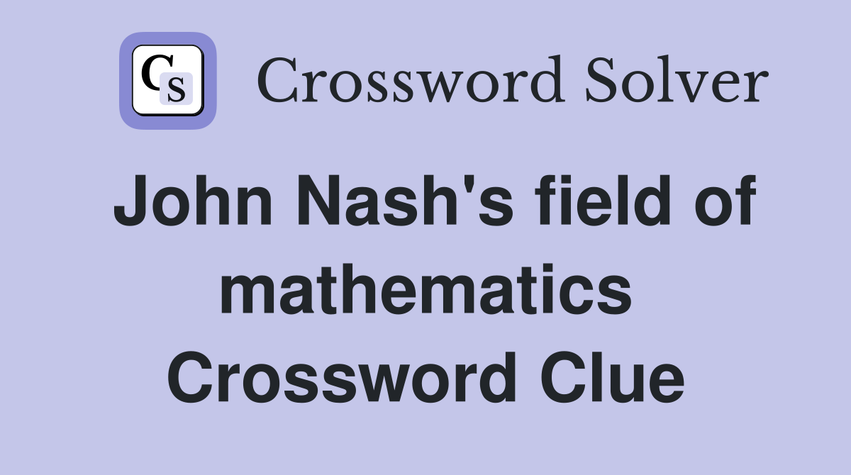 John Nash's field of mathematics Crossword Clue