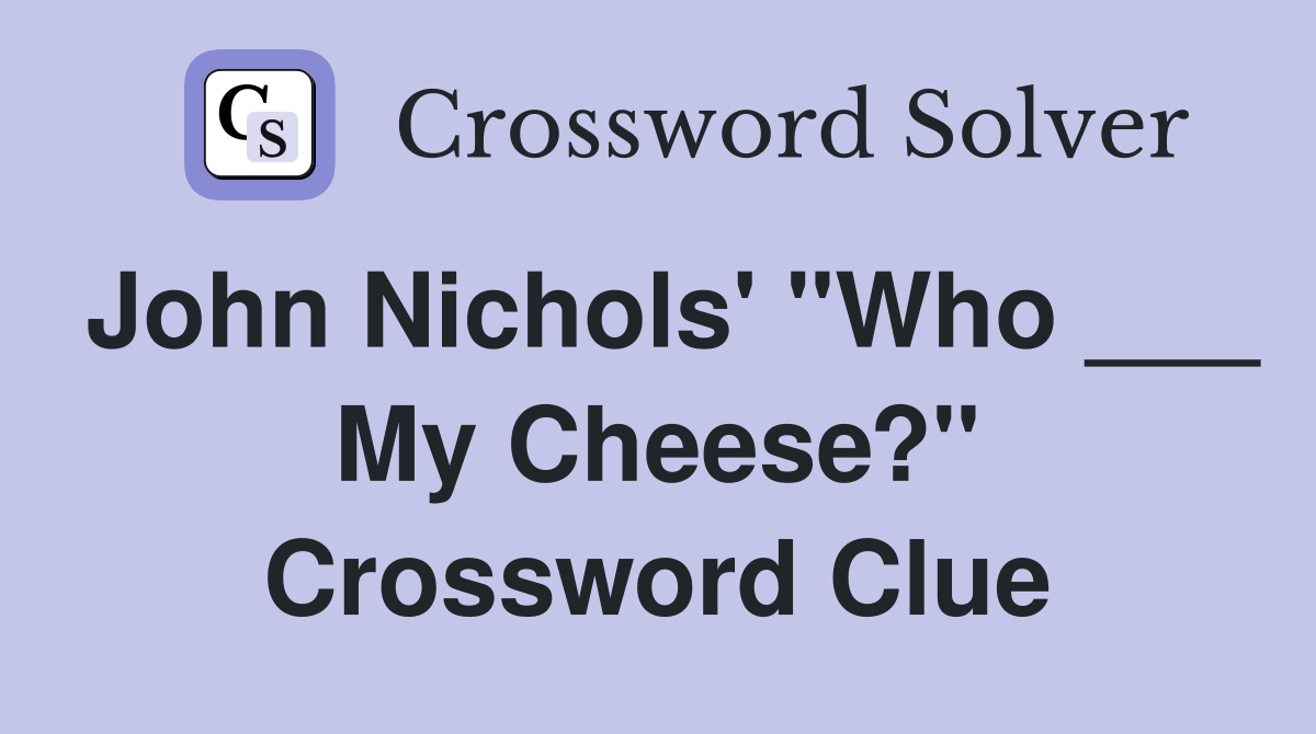 John Nichols' "Who ___ My Cheese?" Crossword Clue