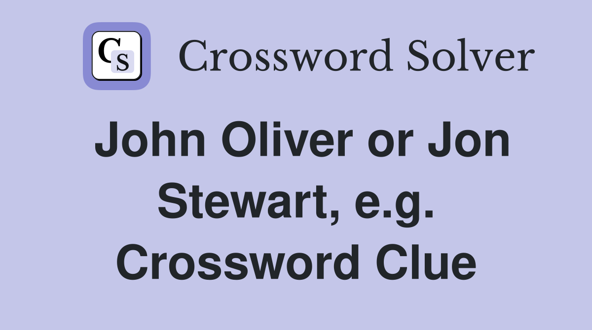 John Oliver or Jon Stewart, e.g. Crossword Clue