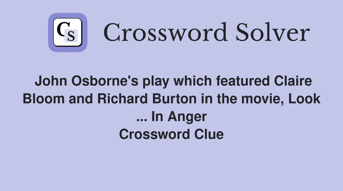 John Osborne's play which featured Claire Bloom and Richard Burton in the movie, Look ... In Anger Crossword Clue