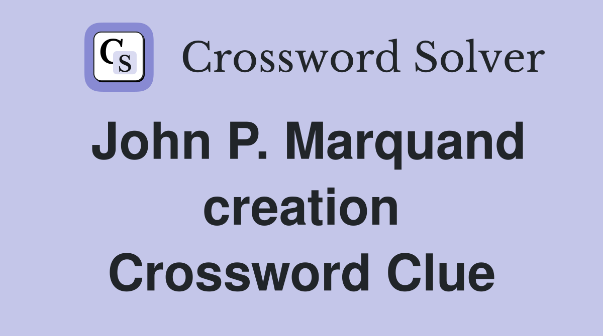 John P. Marquand creation Crossword Clue