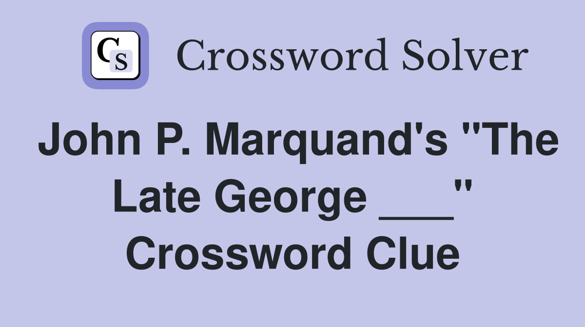 John P. Marquand's "The Late George ___" Crossword Clue