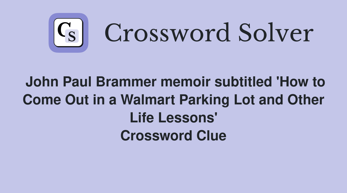 John Paul Brammer memoir subtitled 'How to Come Out in a Walmart Parking Lot and Other Life Lessons' Crossword Clue