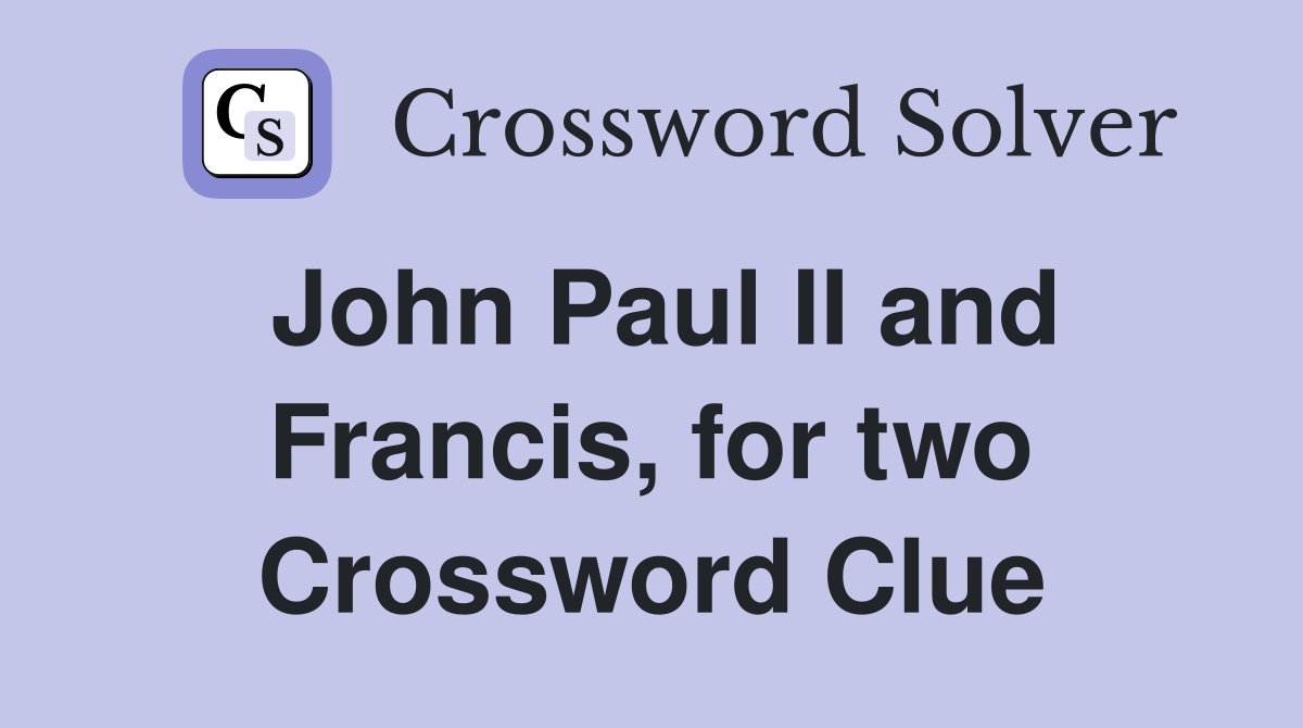John Paul II and Francis, for two Crossword Clue