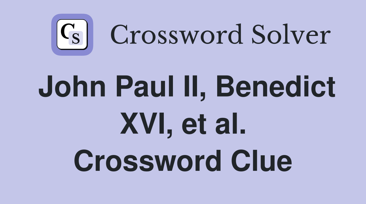 John Paul II, Benedict XVI, et al. Crossword Clue