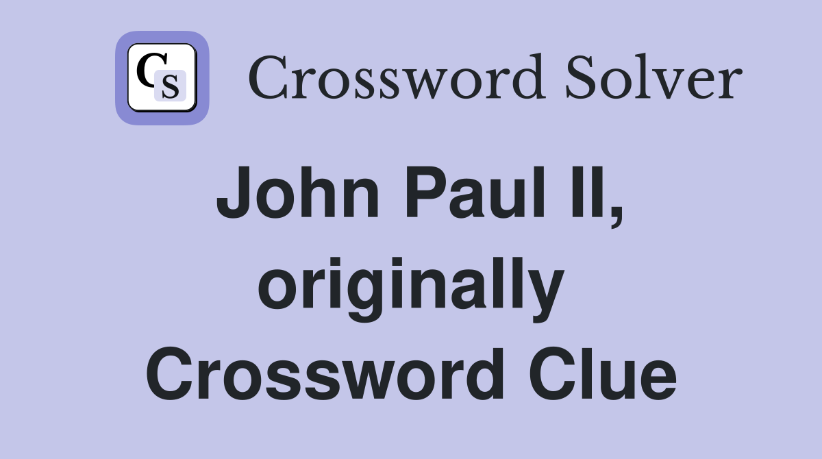John Paul II, originally Crossword Clue