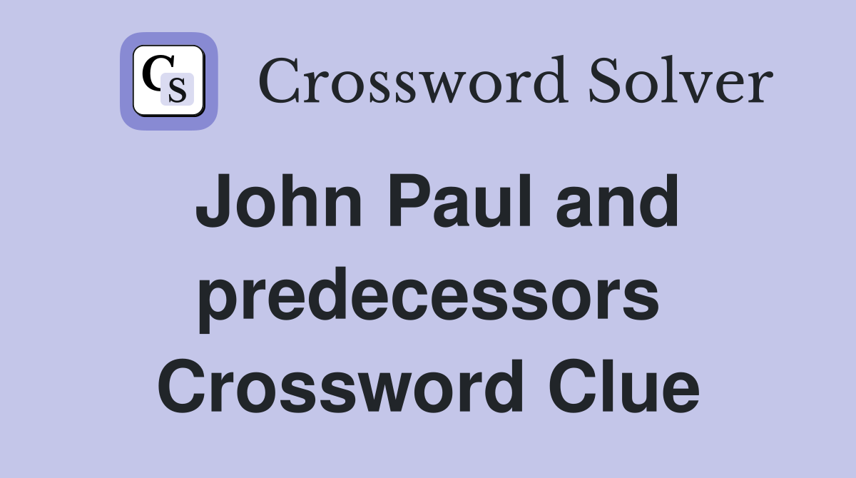 John Paul and predecessors Crossword Clue