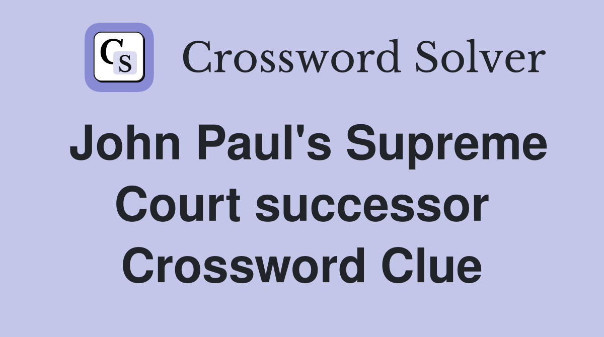 John Paul's Supreme Court successor Crossword Clue
