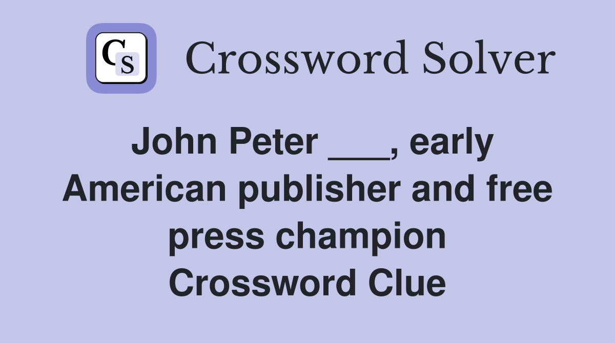 John Peter ___, early American publisher and free press champion Crossword Clue