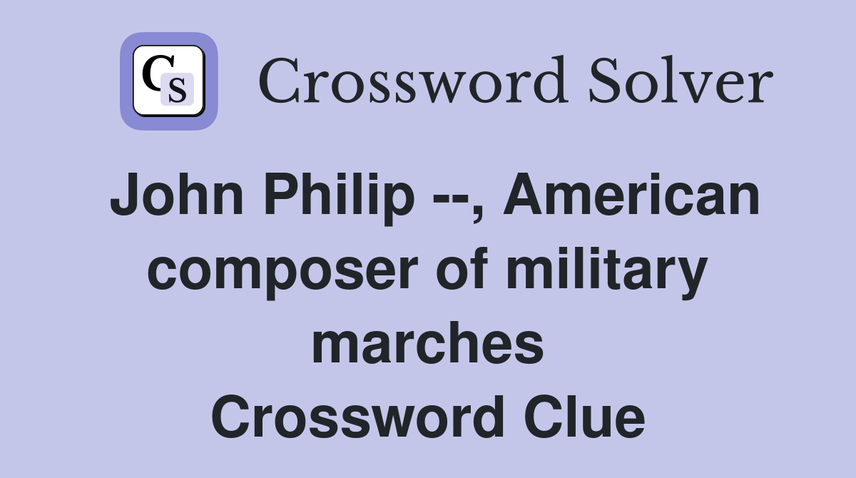 John Philip --, American composer of military marches Crossword Clue