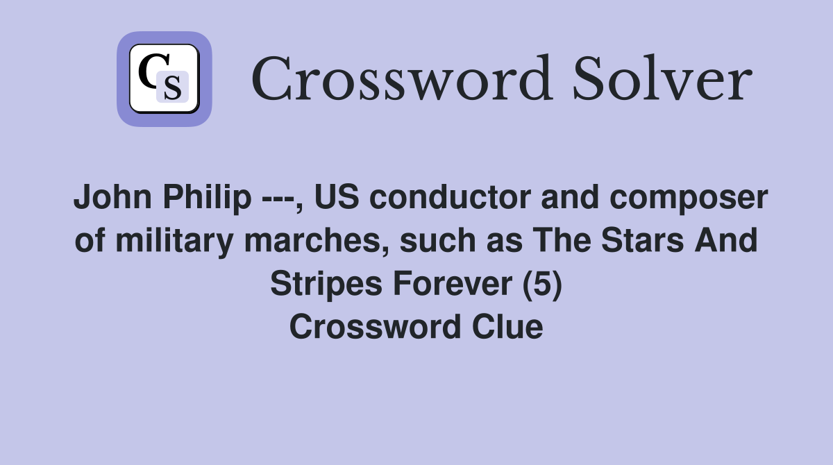 John Philip ---, US conductor and composer of military marches, such as The Stars And Stripes Forever (5) Crossword Clue