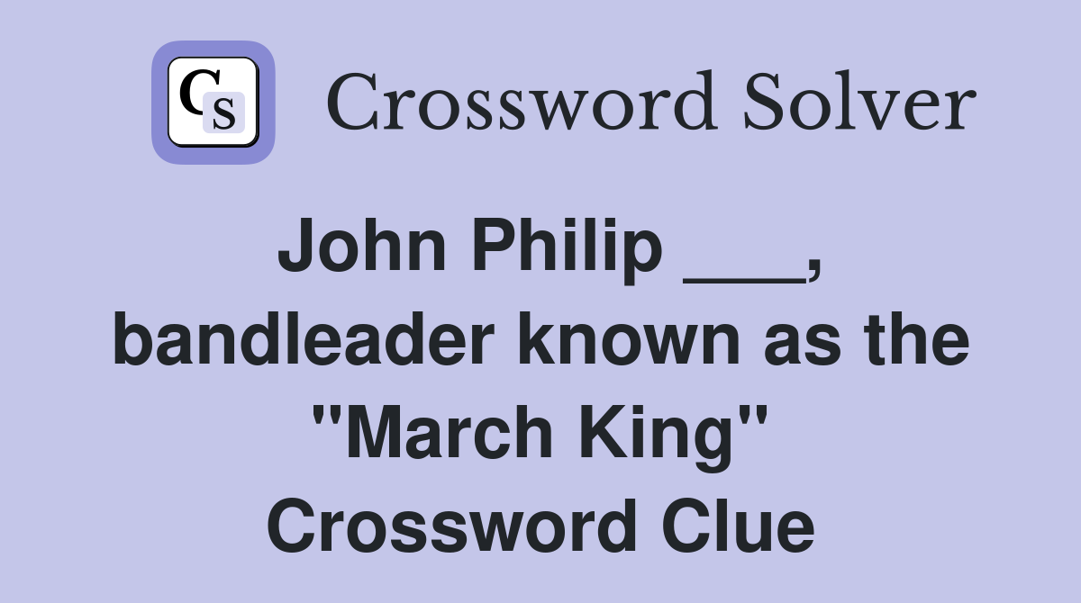 John Philip ___, bandleader known as the "March King" Crossword Clue