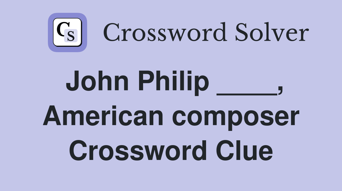 John Philip ____, American composer Crossword Clue