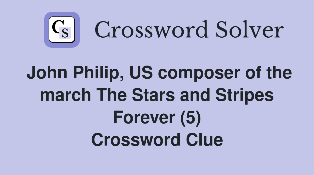 John Philip, US composer of the march The Stars and Stripes Forever (5) Crossword Clue