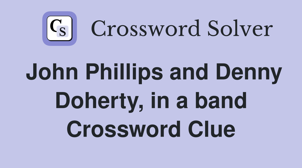John Phillips and Denny Doherty, in a band Crossword Clue