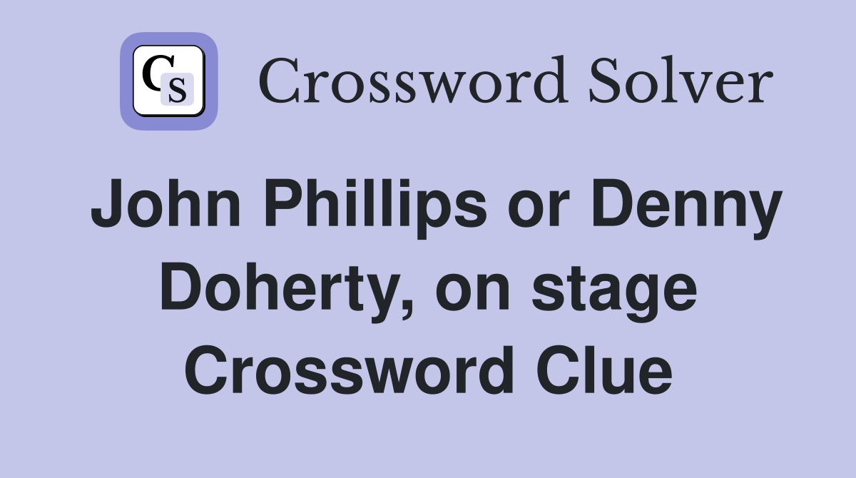 John Phillips or Denny Doherty, on stage Crossword Clue