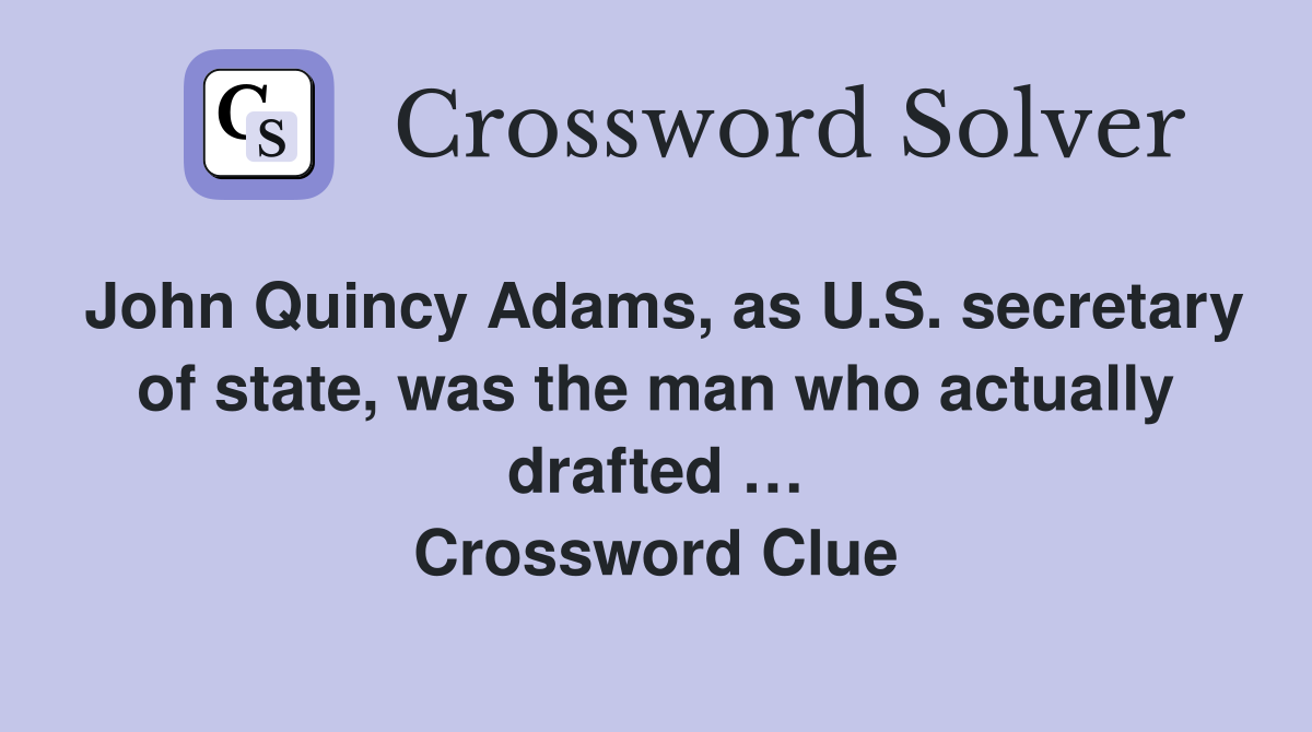John Quincy Adams, as U.S. secretary of state, was the man who actually drafted … Crossword Clue