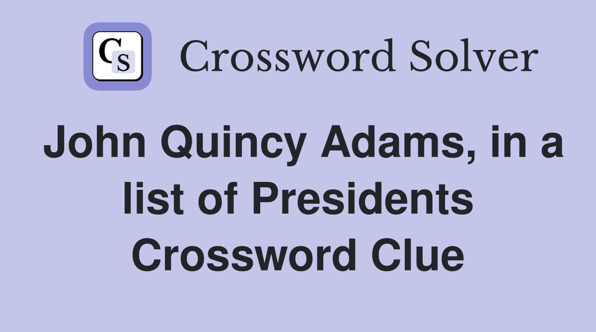 John Quincy Adams, in a list of Presidents Crossword Clue