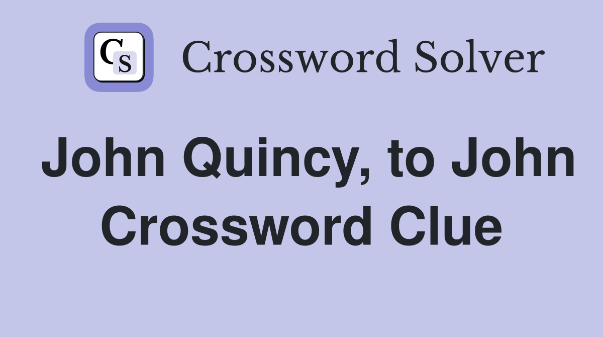 John Quincy, to John Crossword Clue